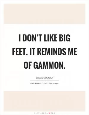 I don’t like big feet. It reminds me of gammon Picture Quote #1