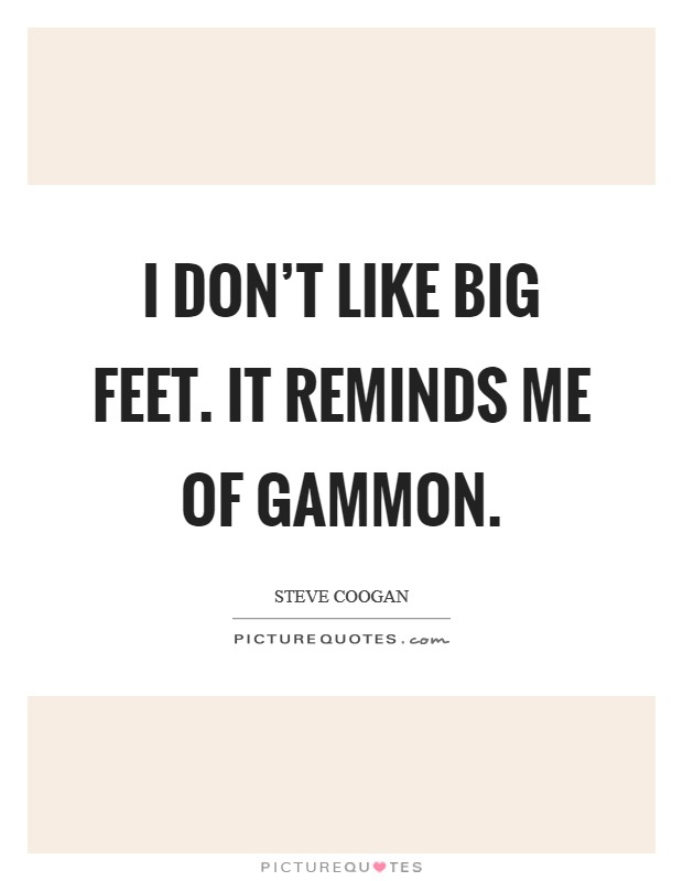 I don't like big feet. It reminds me of gammon. Picture Quote #1