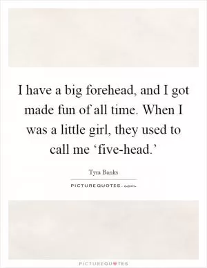 I have a big forehead, and I got made fun of all time. When I was a little girl, they used to call me ‘five-head.’ Picture Quote #1