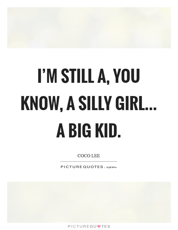 I’m still a, you know, a silly girl... a big kid Picture Quote #1