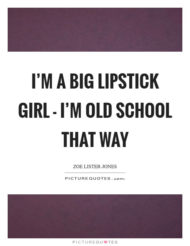 I’m a big lipstick girl - I’m old school that way Picture Quote #1