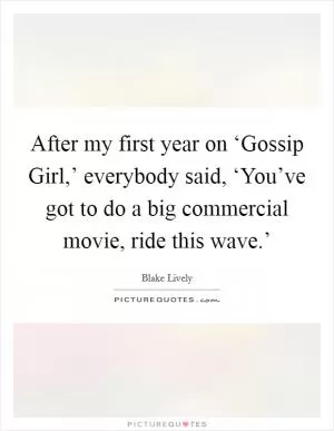 After my first year on ‘Gossip Girl,’ everybody said, ‘You’ve got to do a big commercial movie, ride this wave.’ Picture Quote #1