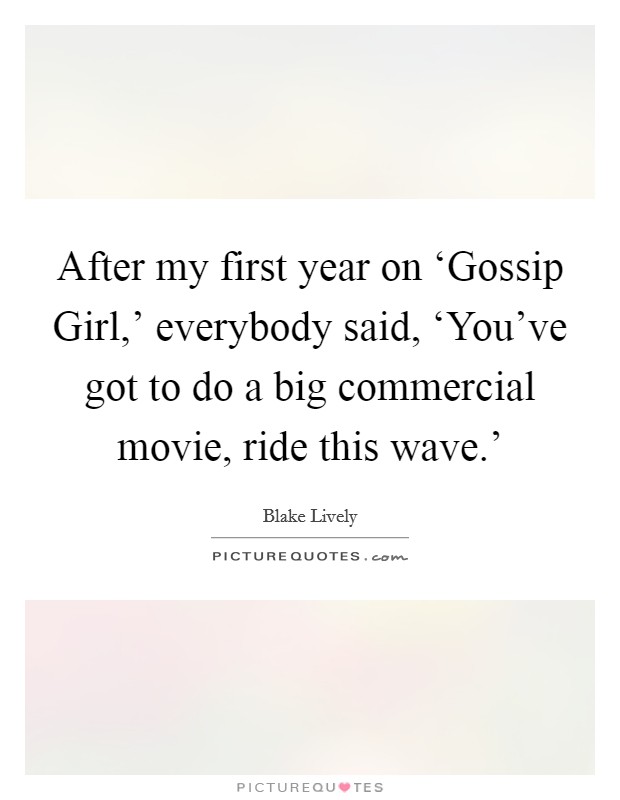 After my first year on ‘Gossip Girl,’ everybody said, ‘You’ve got to do a big commercial movie, ride this wave.’ Picture Quote #1