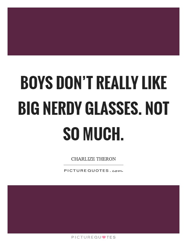 Boys don't really like big nerdy glasses. Not so much. Picture Quote #1