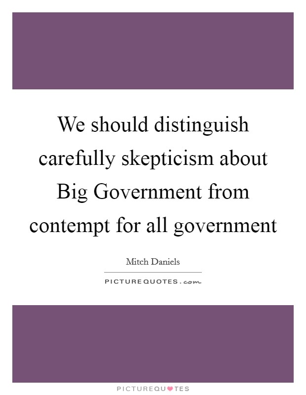 We should distinguish carefully skepticism about Big Government from contempt for all government Picture Quote #1