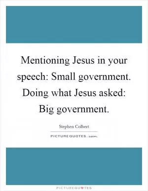 Mentioning Jesus in your speech: Small government. Doing what Jesus asked: Big government Picture Quote #1