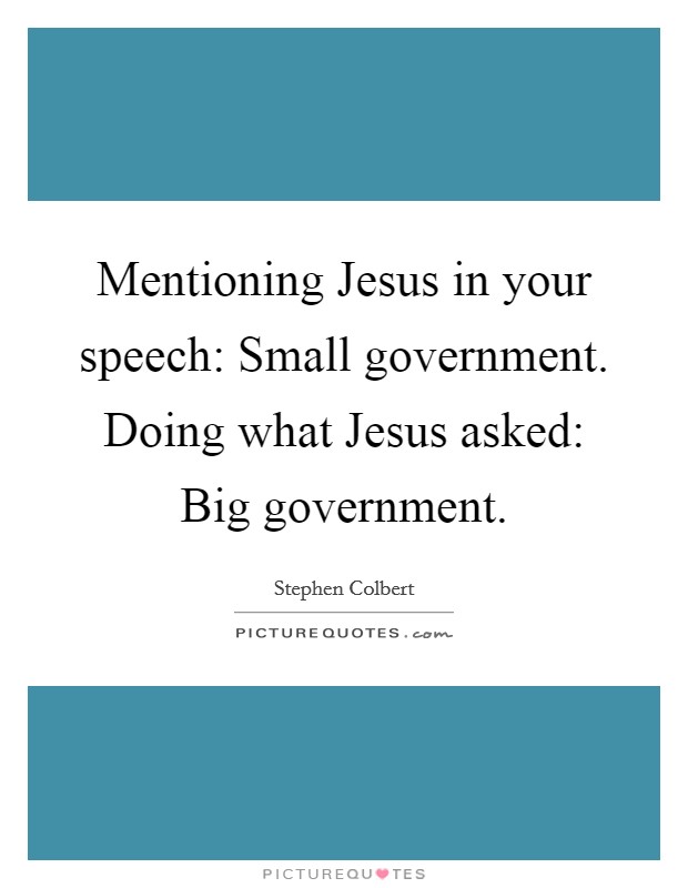 Mentioning Jesus in your speech: Small government. Doing what Jesus asked: Big government. Picture Quote #1