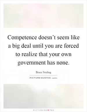 Competence doesn’t seem like a big deal until you are forced to realize that your own government has none Picture Quote #1