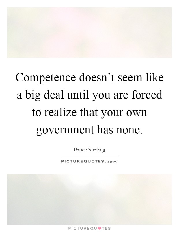 Competence doesn't seem like a big deal until you are forced to realize that your own government has none. Picture Quote #1