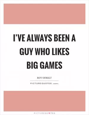 I’ve always been a guy who likes big games Picture Quote #1