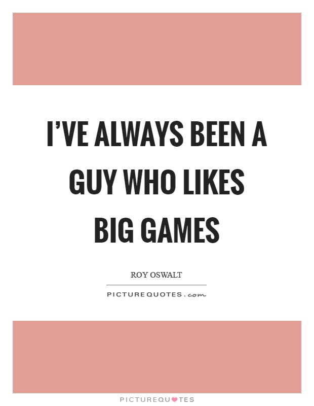 I've always been a guy who likes big games Picture Quote #1