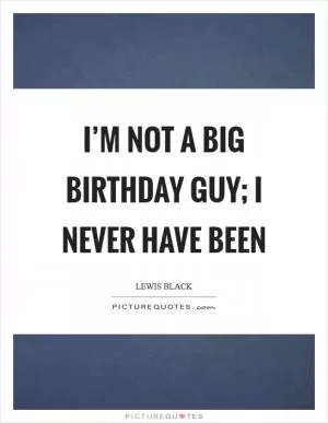 I’m not a big birthday guy; I never have been Picture Quote #1