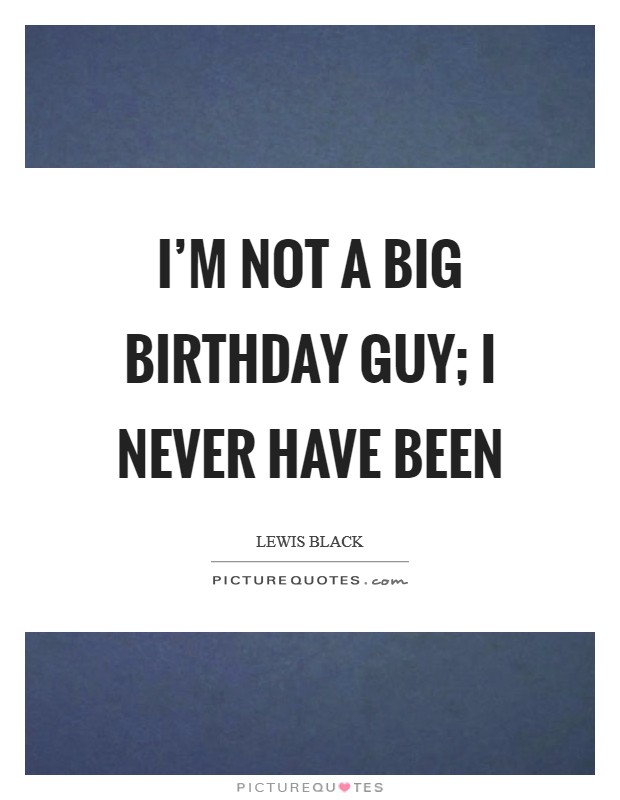 I'm not a big birthday guy; I never have been Picture Quote #1
