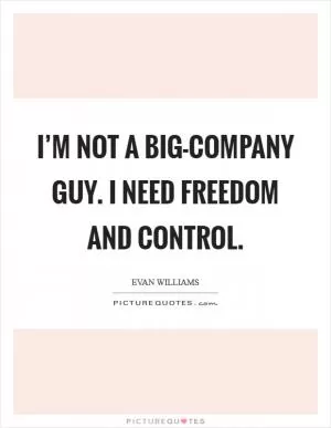 I’m not a big-company guy. I need freedom and control Picture Quote #1