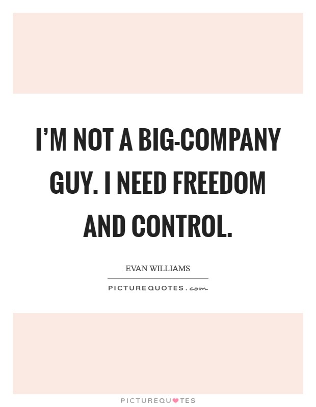 I'm not a big-company guy. I need freedom and control. Picture Quote #1