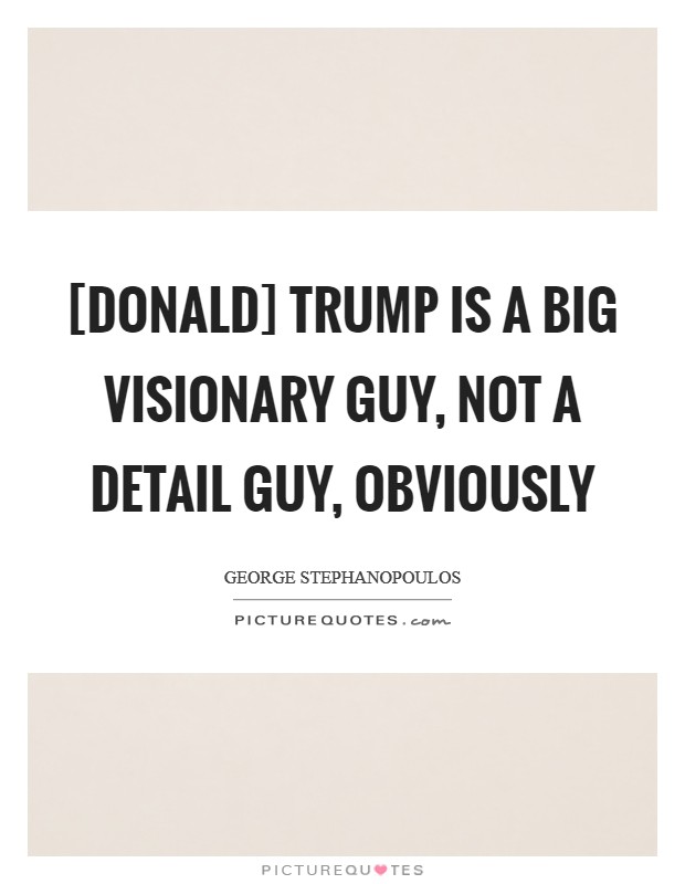 [Donald] Trump is a big visionary guy, not a detail guy, obviously Picture Quote #1