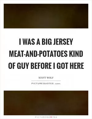 I was a big Jersey meat-and-potatoes kind of guy before I got here Picture Quote #1