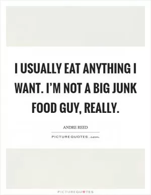 I usually eat anything I want. I’m not a big junk food guy, really Picture Quote #1
