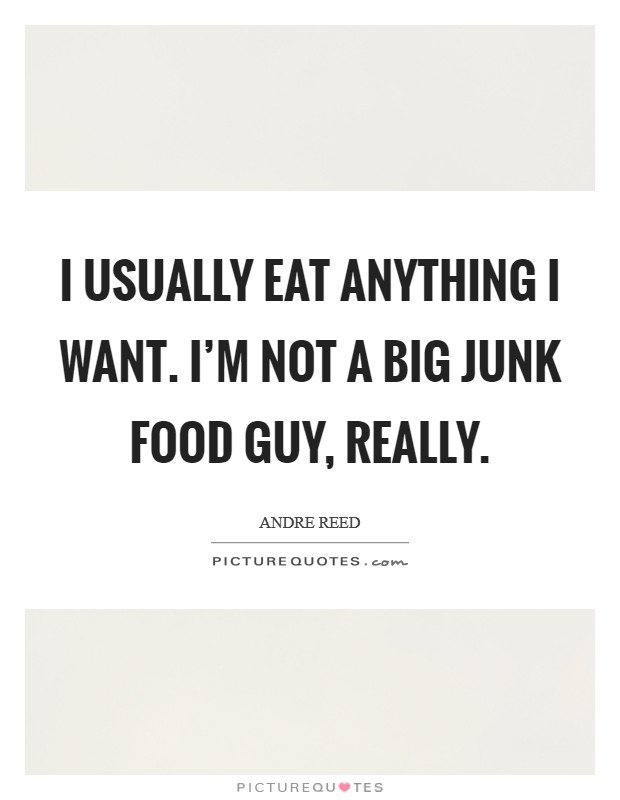 I usually eat anything I want. I'm not a big junk food guy, really. Picture Quote #1