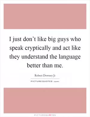I just don’t like big guys who speak cryptically and act like they understand the language better than me Picture Quote #1