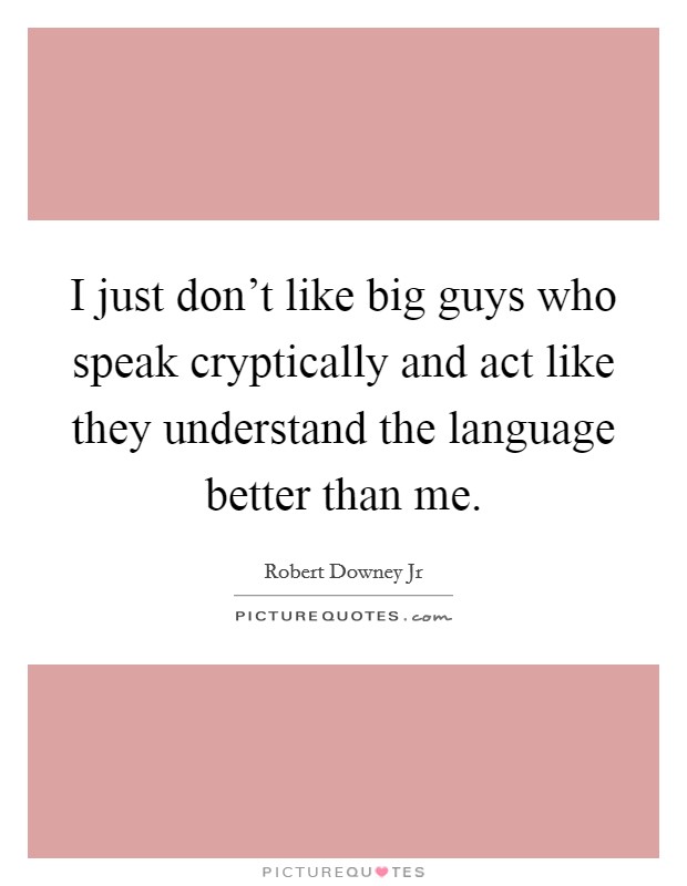 I just don't like big guys who speak cryptically and act like they understand the language better than me. Picture Quote #1