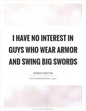 I have no interest in guys who wear armor and swing big swords Picture Quote #1