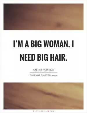 I’m a big woman. I need big hair Picture Quote #1