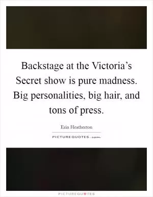 Backstage at the Victoria’s Secret show is pure madness. Big personalities, big hair, and tons of press Picture Quote #1