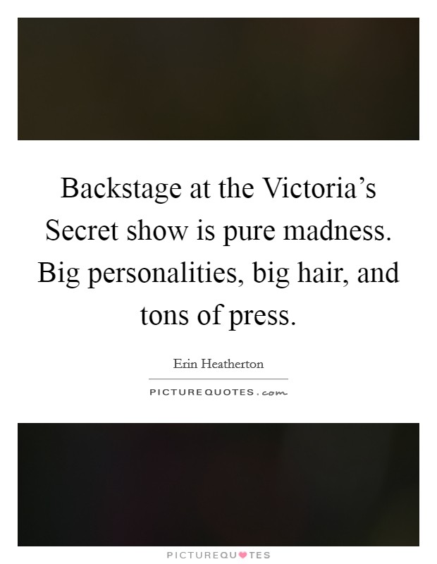 Backstage at the Victoria's Secret show is pure madness. Big personalities, big hair, and tons of press. Picture Quote #1