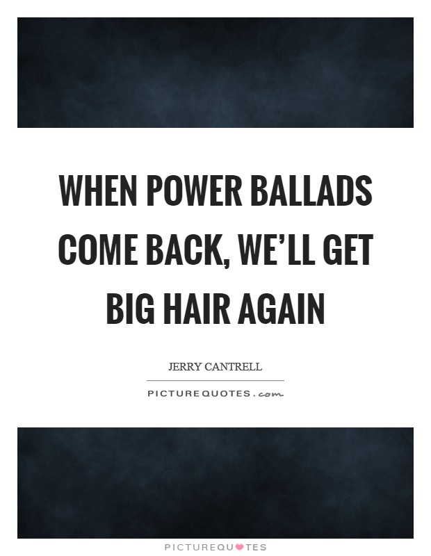 When power ballads come back, we'll get big hair again Picture Quote #1