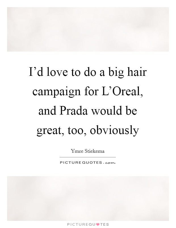 I'd love to do a big hair campaign for L'Oreal, and Prada would be great, too, obviously Picture Quote #1