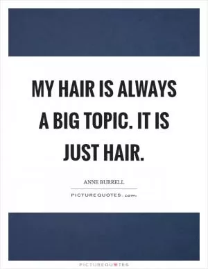 My hair is always a big topic. It is just hair Picture Quote #1