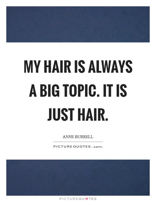 My hair is always a big topic. It is just hair. Picture Quote #1