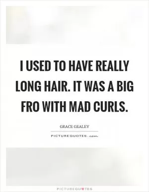 I used to have really long hair. It was a big fro with mad curls Picture Quote #1
