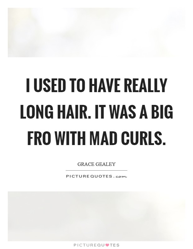 I used to have really long hair. It was a big fro with mad curls. Picture Quote #1