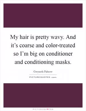 My hair is pretty wavy. And it’s coarse and color-treated so I’m big on conditioner and conditioning masks Picture Quote #1