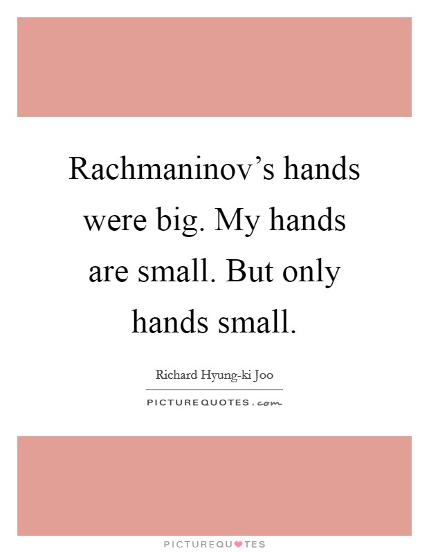 Rachmaninov's hands were big. My hands are small. But only hands small. Picture Quote #1
