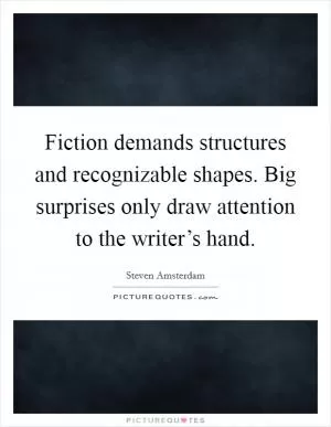 Fiction demands structures and recognizable shapes. Big surprises only draw attention to the writer’s hand Picture Quote #1