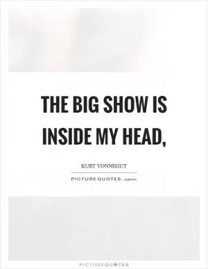 The big show is inside my head, Picture Quote #1