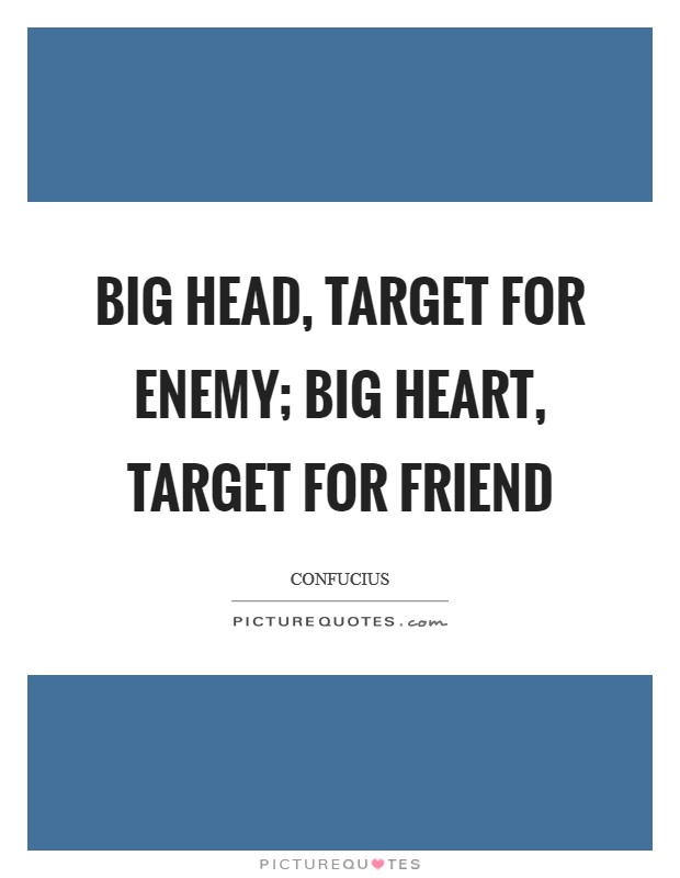 Big head, target for enemy; big heart, target for friend Picture Quote #1