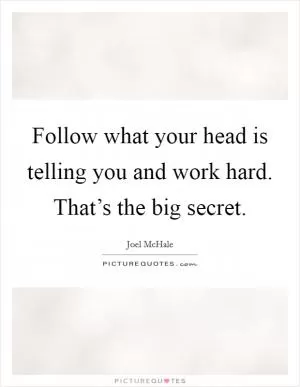 Follow what your head is telling you and work hard. That’s the big secret Picture Quote #1