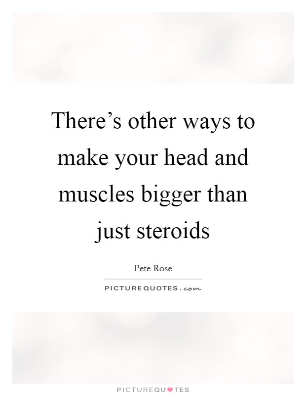 There's other ways to make your head and muscles bigger than just steroids Picture Quote #1