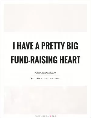 I have a pretty big fund-raising heart Picture Quote #1
