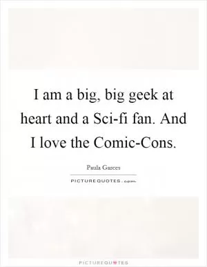 I am a big, big geek at heart and a Sci-fi fan. And I love the Comic-Cons Picture Quote #1