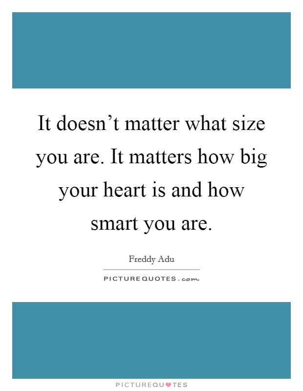 It doesn't matter what size you are. It matters how big your heart is and how smart you are. Picture Quote #1