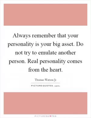 Always remember that your personality is your big asset. Do not try to emulate another person. Real personality comes from the heart Picture Quote #1