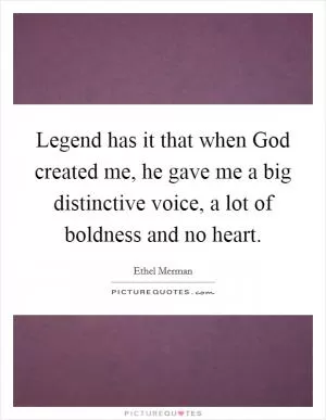 Legend has it that when God created me, he gave me a big distinctive voice, a lot of boldness and no heart Picture Quote #1