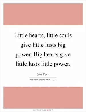 Little hearts, little souls give little lusts big power. Big hearts give little lusts little power Picture Quote #1