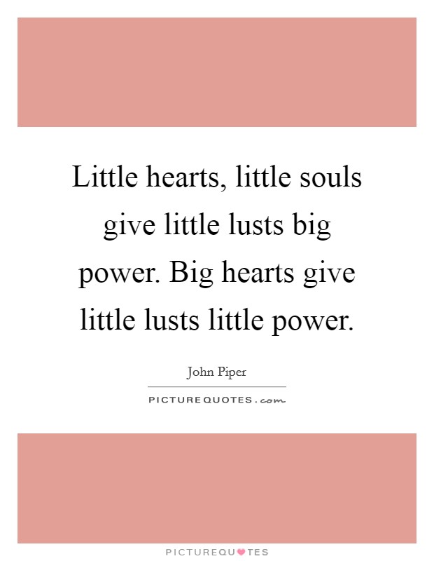 Little hearts, little souls give little lusts big power. Big hearts give little lusts little power. Picture Quote #1