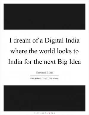 I dream of a Digital India where the world looks to India for the next Big Idea Picture Quote #1
